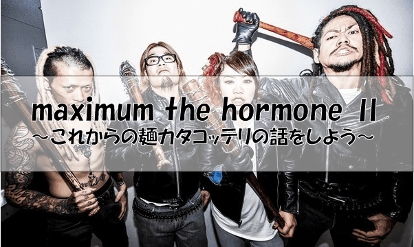 マキシマム ザ ホルモンmaximum the hormone Ⅱ～これからの麺カタコッテリの話をしよう～